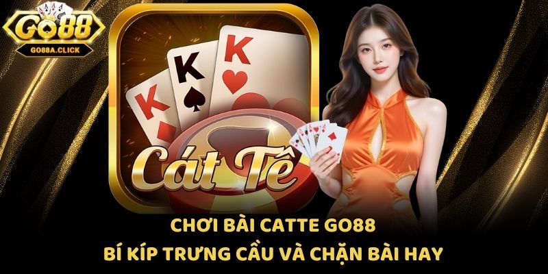 Chơi Bài Catte Go88 - Bí Kíp Trưng Cầu Và Chặn Bài Hay