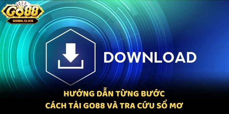 Hướng dẫn từng bước cách tải Go88 và tra cứu sổ mơ