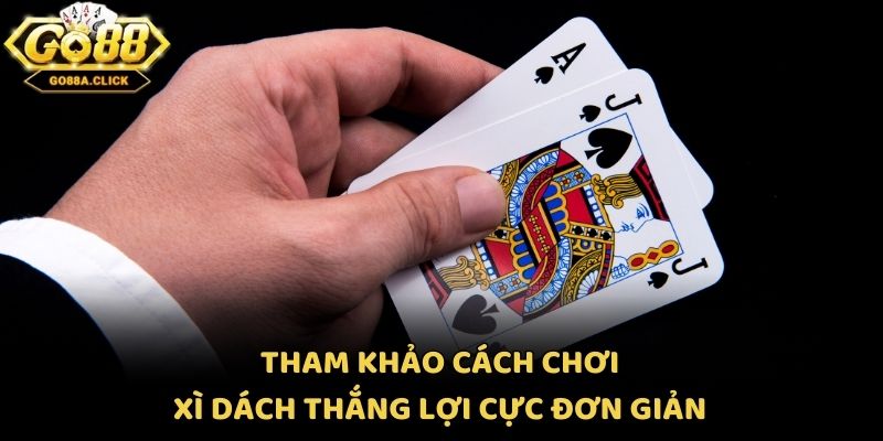 Tham khảo cách chơi xì dách thắng lợi cực đơn giản