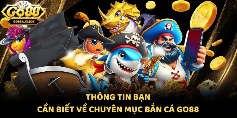 Thông tin bạn cần biết về chuyên mục bắn cá Go88